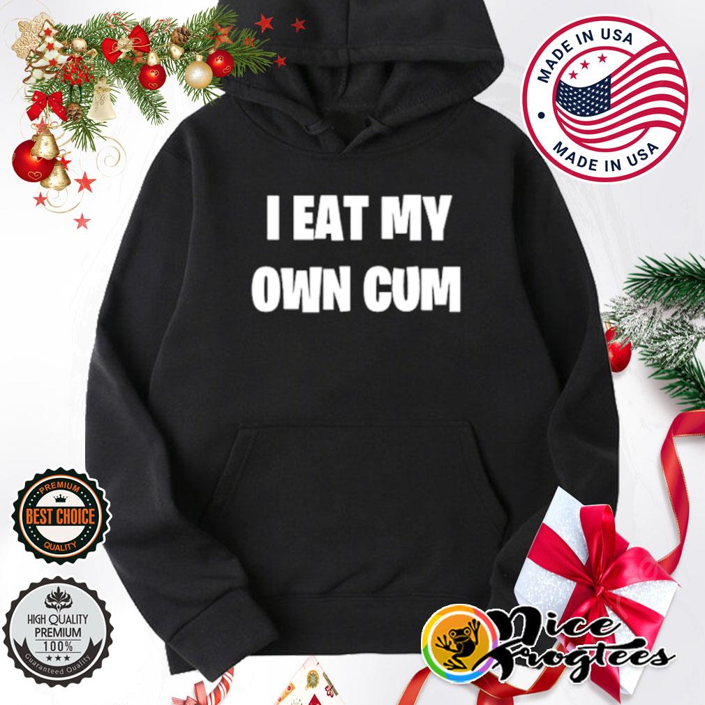 Original i eat my own cum shirt, hoodie, sweatshirt and tank top