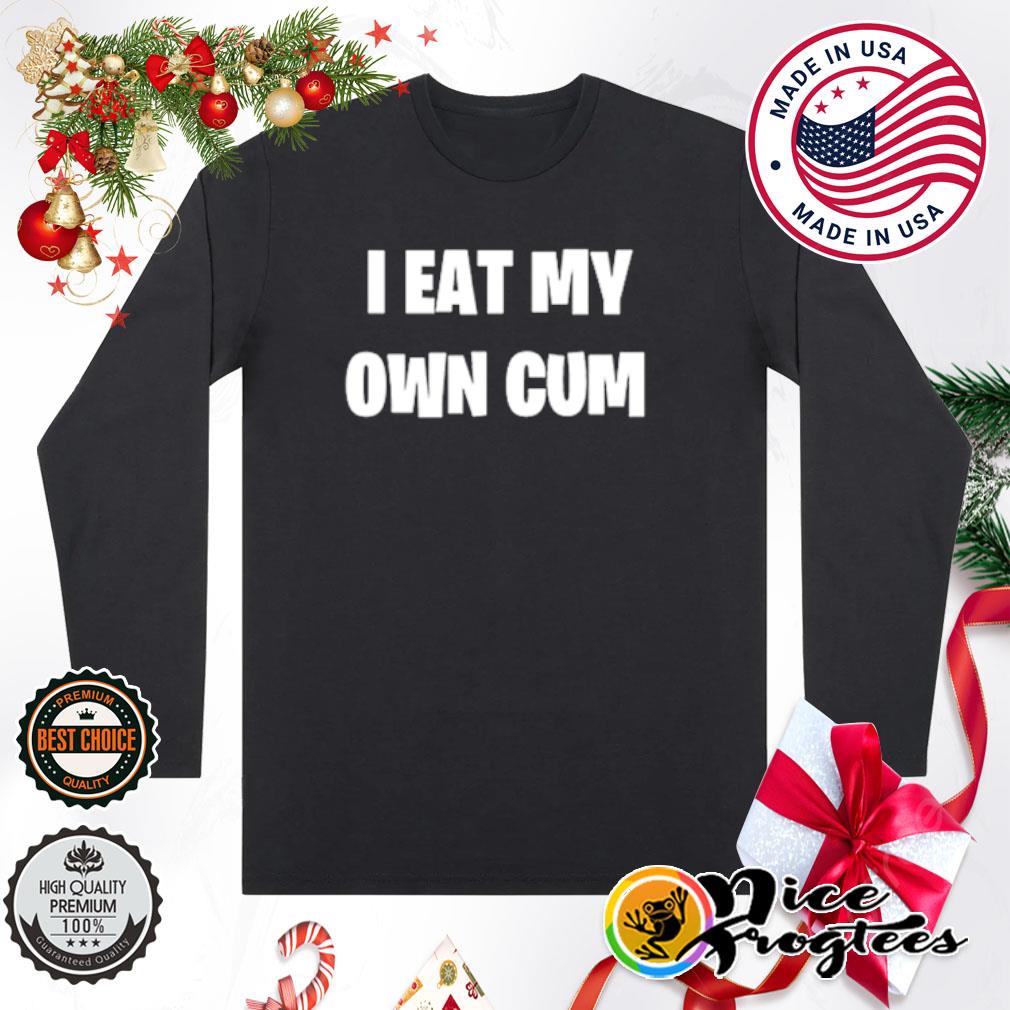 Original i eat my own cum shirt, hoodie, sweatshirt and tank top