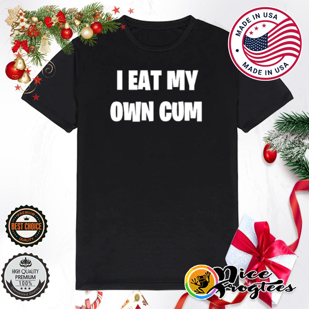 Original i eat my own cum shirt, hoodie, sweatshirt and tank top