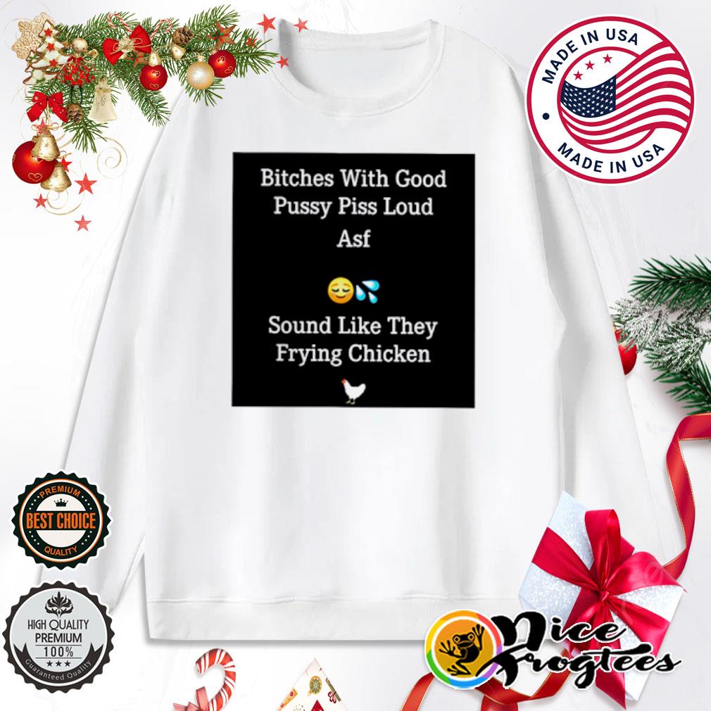 Bitches With Good Pussy Piss Loud Asf Funny Shirt, hoodie, sweatshirt and  tank top