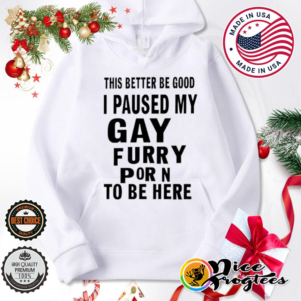 Fur Porn Usa - This better be good I paused my gay furry porn to be here shirt, hoodie,  sweatshirt and tank top