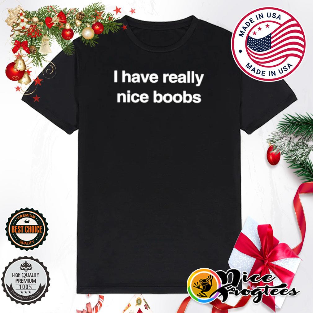 I have really nice boobs shirt, hoodie, sweatshirt and tank top