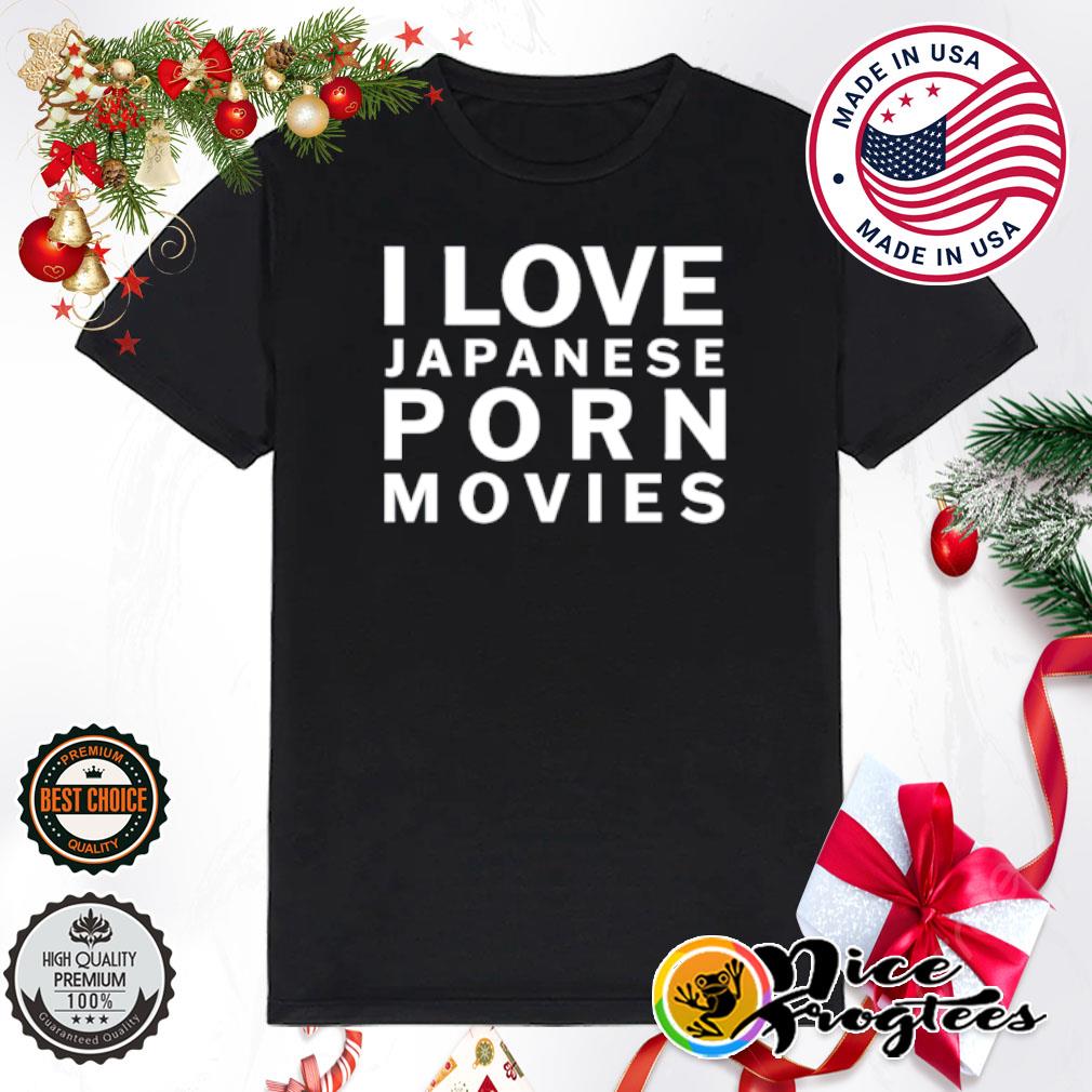 I love Japanese porn movies shirt, hoodie, sweatshirt and tank top