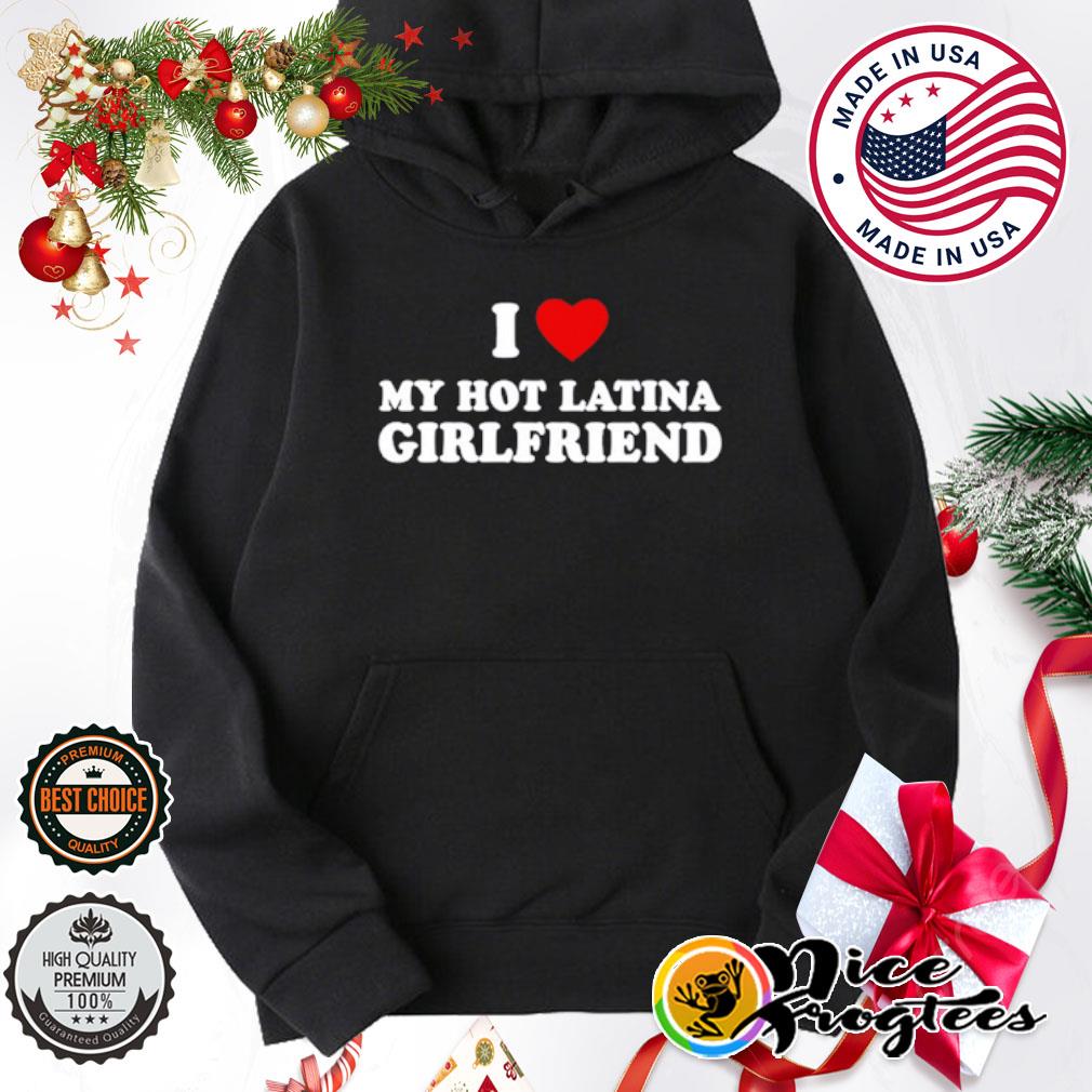 I love my hot latina girlfriend shirt, hoodie, sweatshirt and tank top