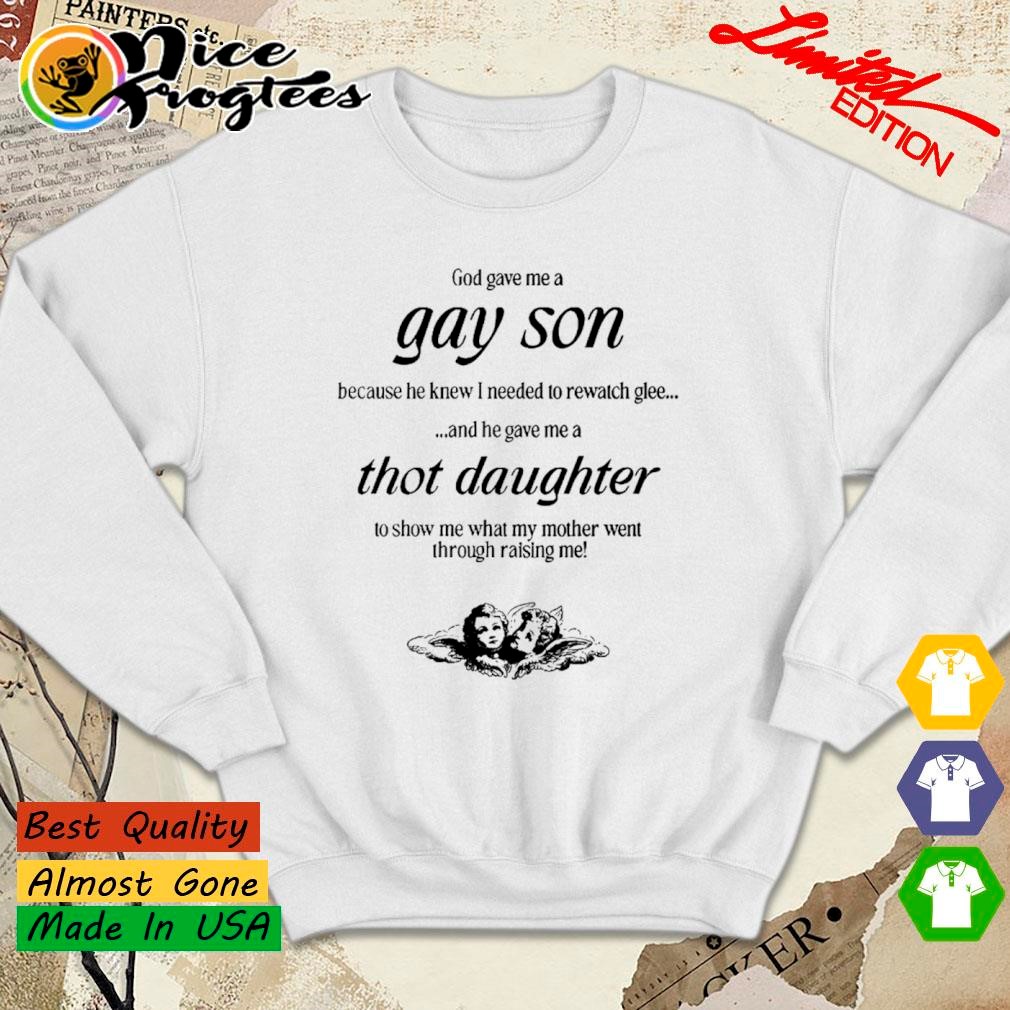 Gave me a gay son because he knew I needed to rewatch glee and he gave me a thot  daughter shirt, hoodie, sweatshirt and tank top