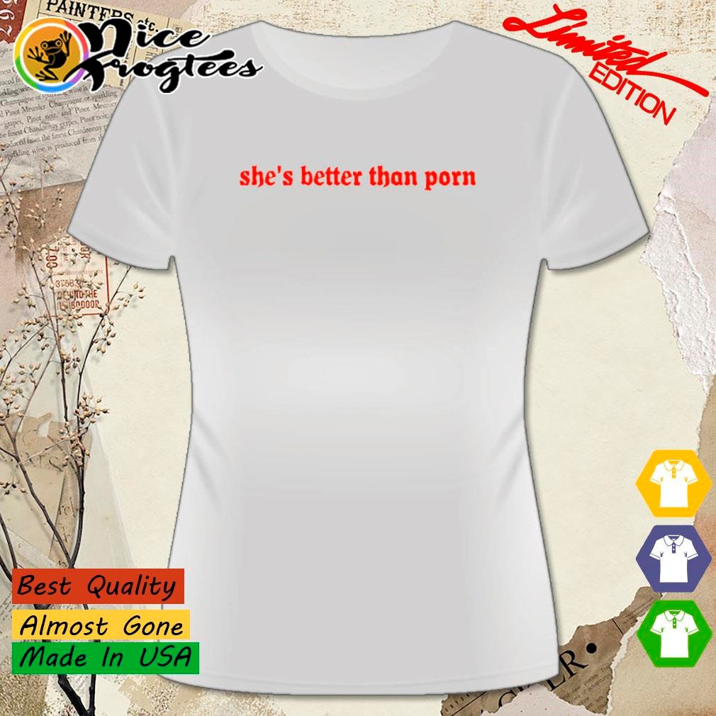 Shes better than porn shirt, hoodie, sweatshirt and tank top