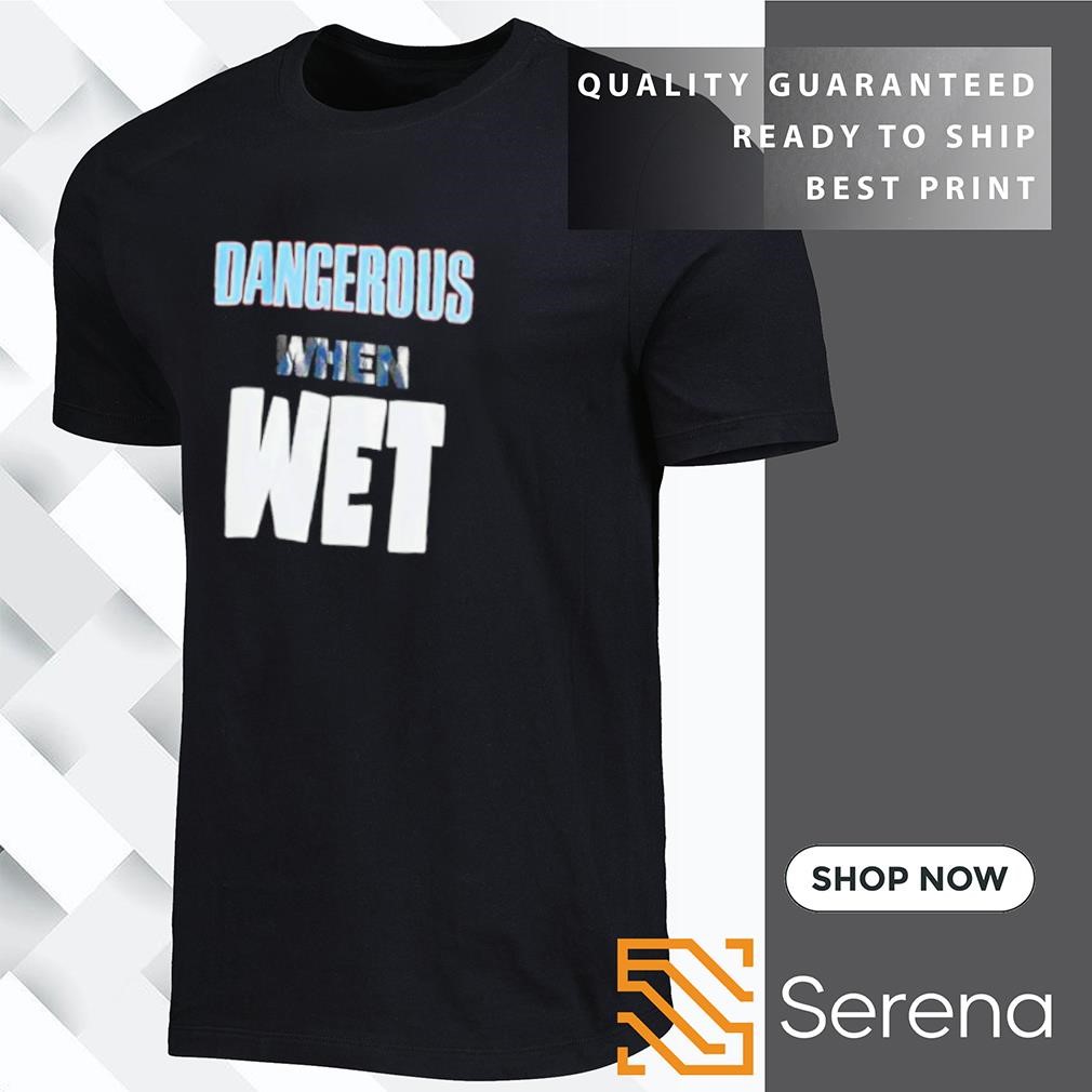 Dangerous when wet shirt, hoodie, sweatshirt and tank top