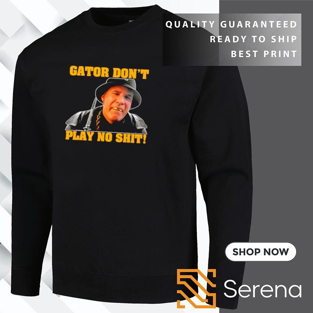 Gator don t play no shit shirt hoodie sweatshirt and tank top