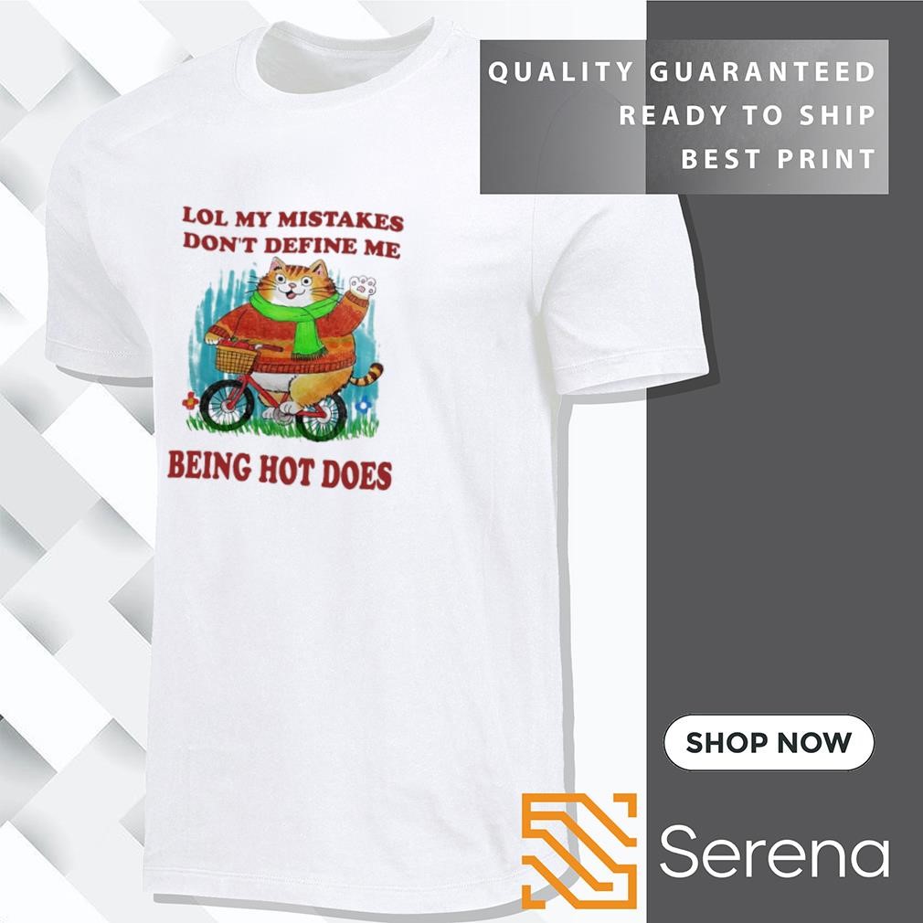 Cat lol my mistakes don't define me being hot does shirt