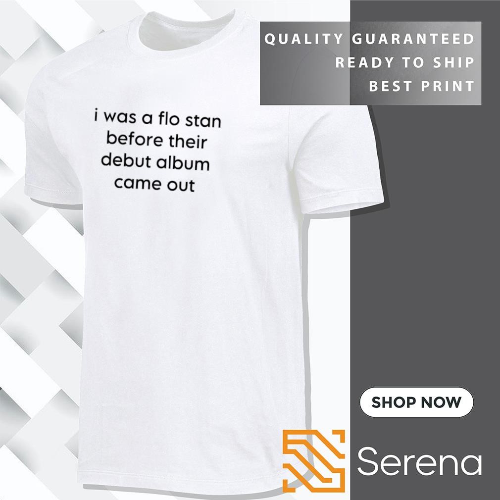 I was a flo stan before their debut album come out shirt