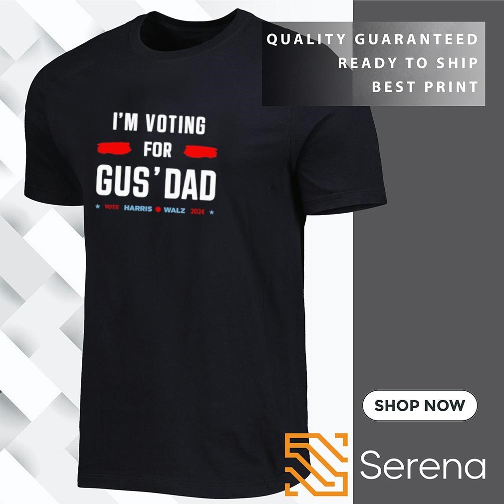 I'm voting for gus' dad vote Harris Walz 2024 shirt