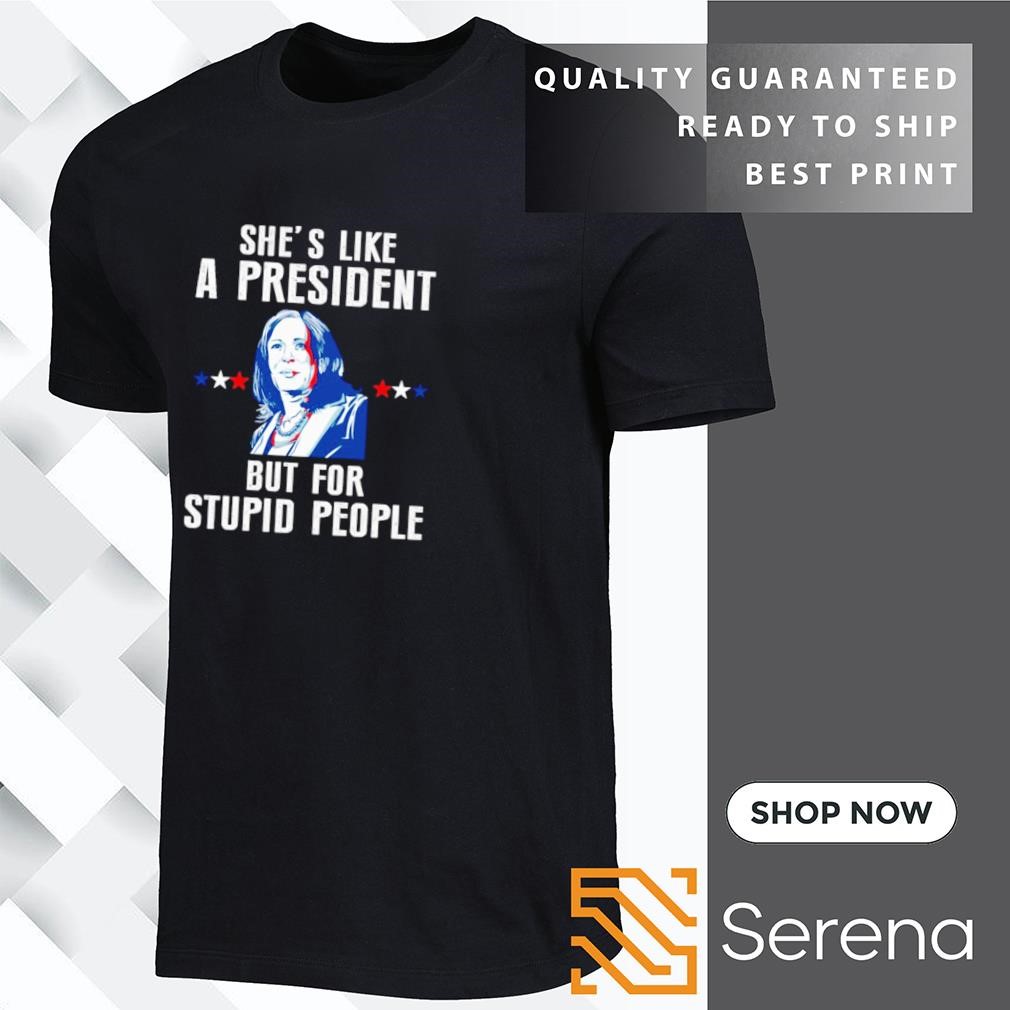 Kamala Harris she's like a president but for stupid people shirt