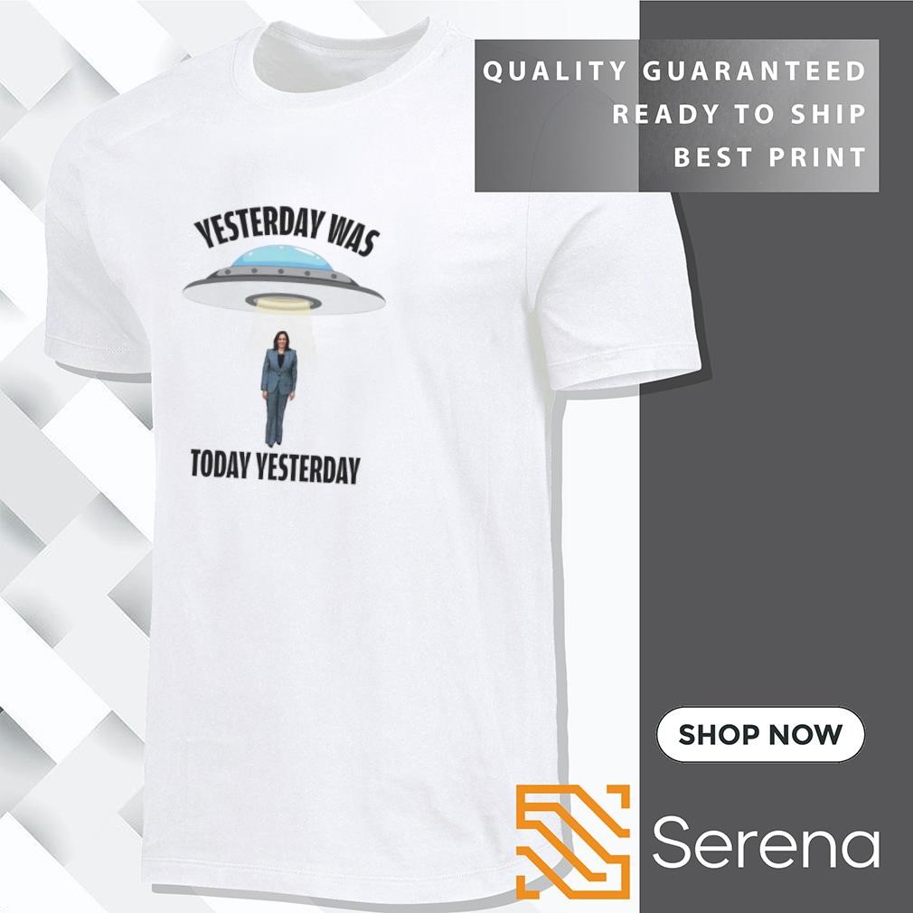 Kamala Harris yesterday was today yesterday shirt