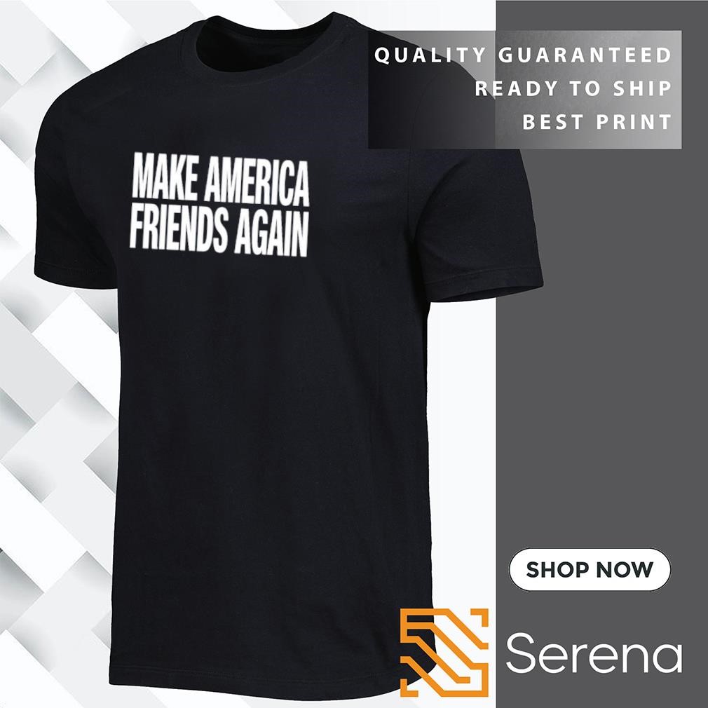 Make America friends again shirt