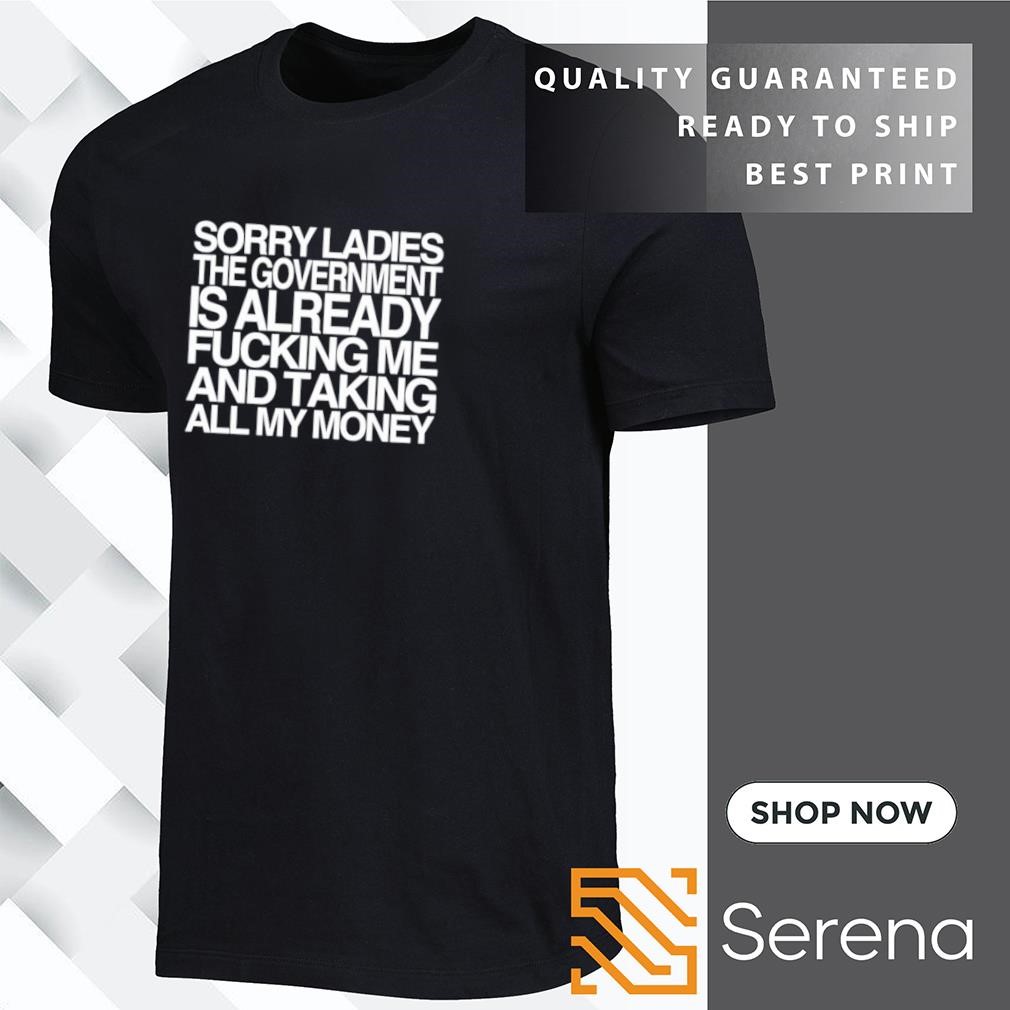 Sorry ladies the government is already fucking me and taking all my money shirt