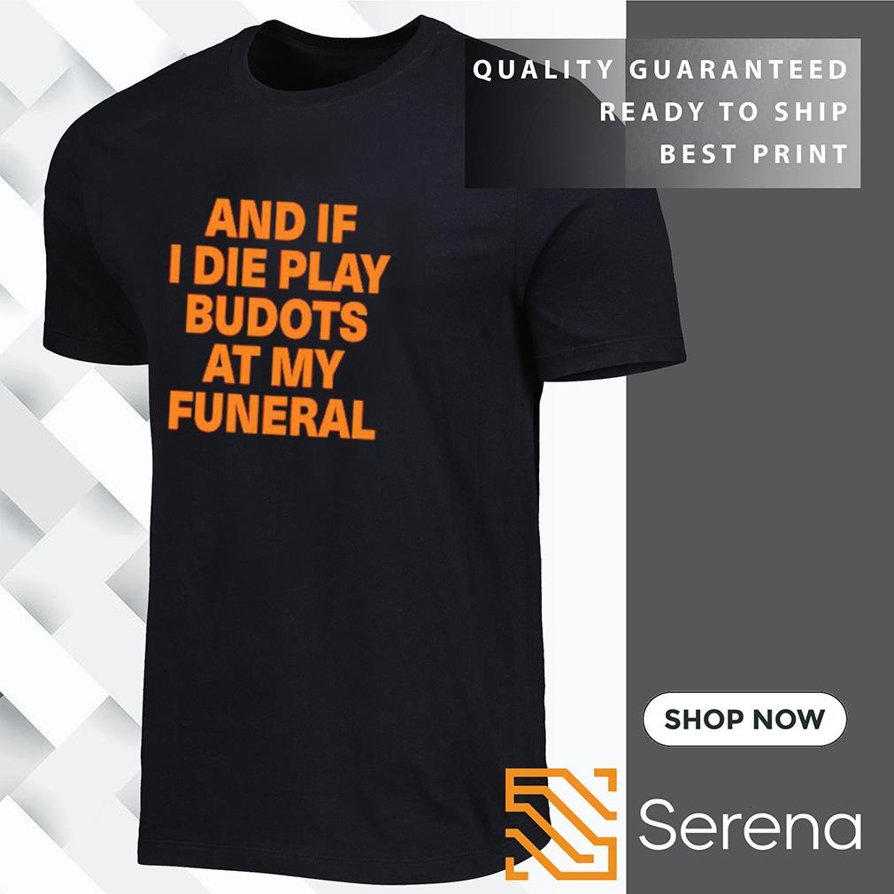 And if I die play budots at my funeral shirt