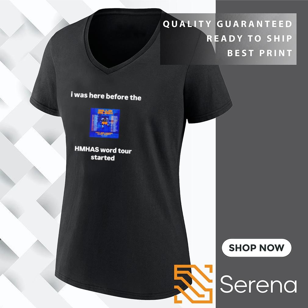 I was here before the HMHAS world tour started shirt, hoodie 