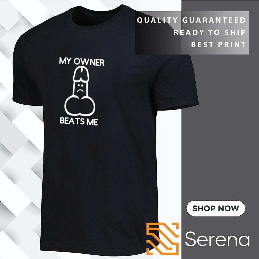 My owner beats me shirt