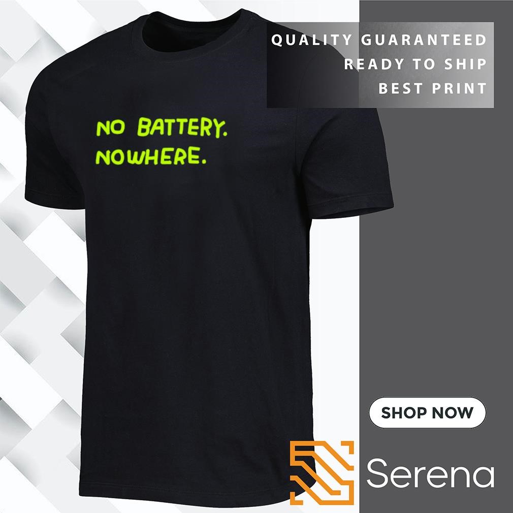 No batteqry nowhere shirt