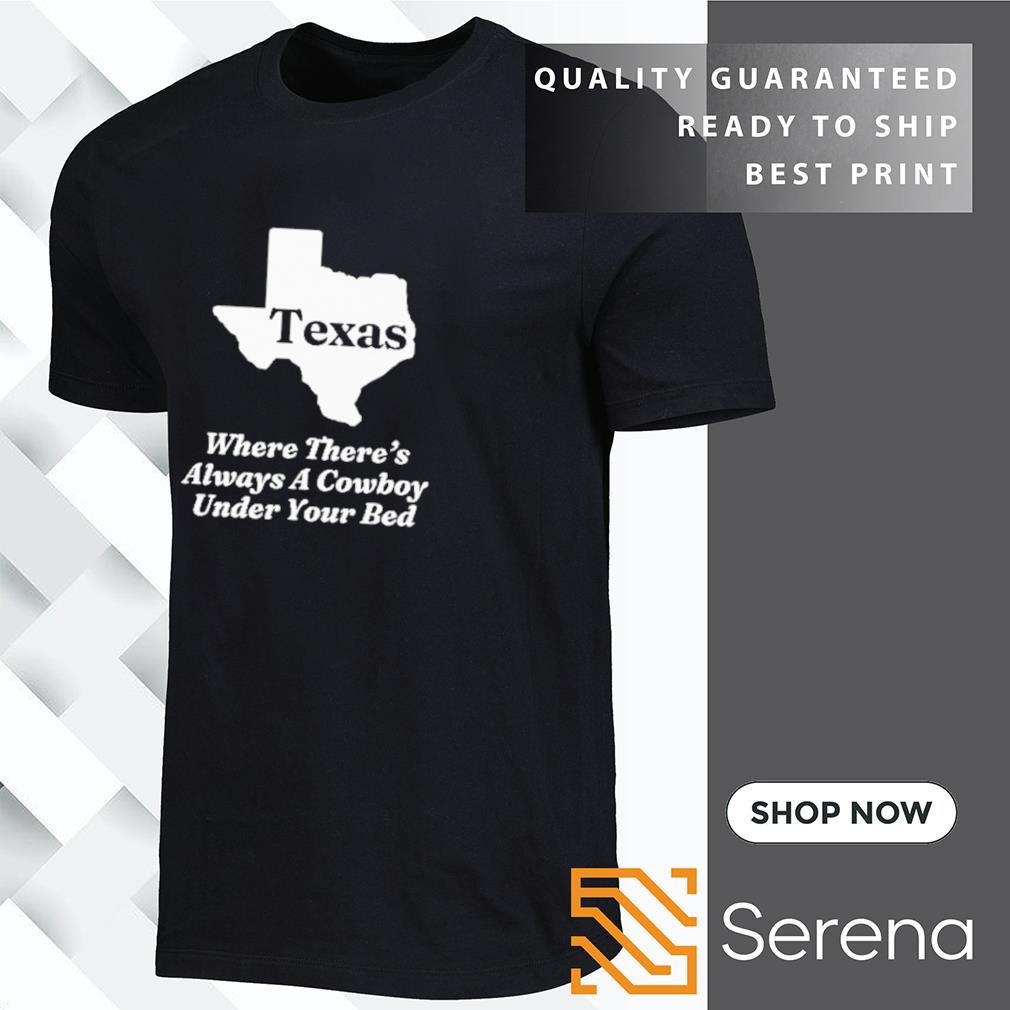 Texas where there's always a cowboy under your bed shirt