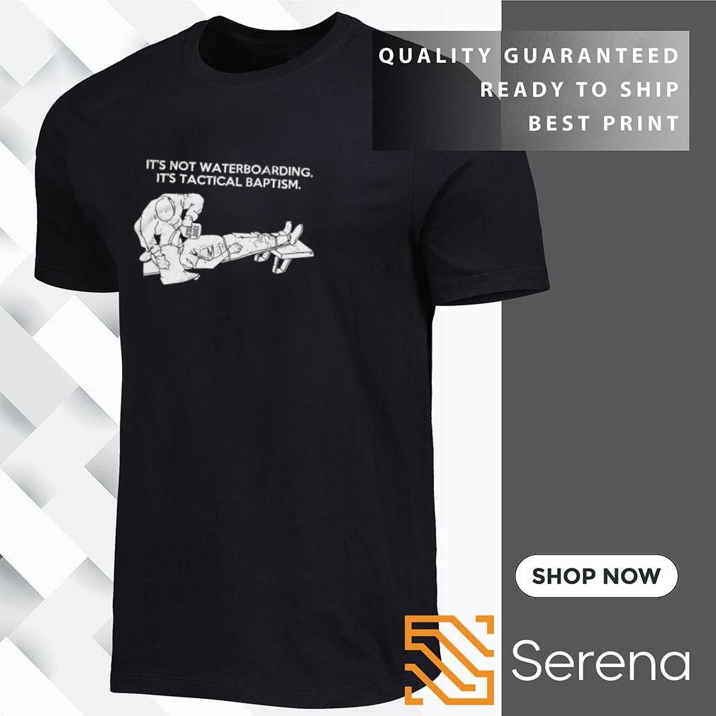 It's Not Waterboarding It's Tactical Baptism T Shirt It's Not Waterboarding It's Tactical Baptism T Shirt