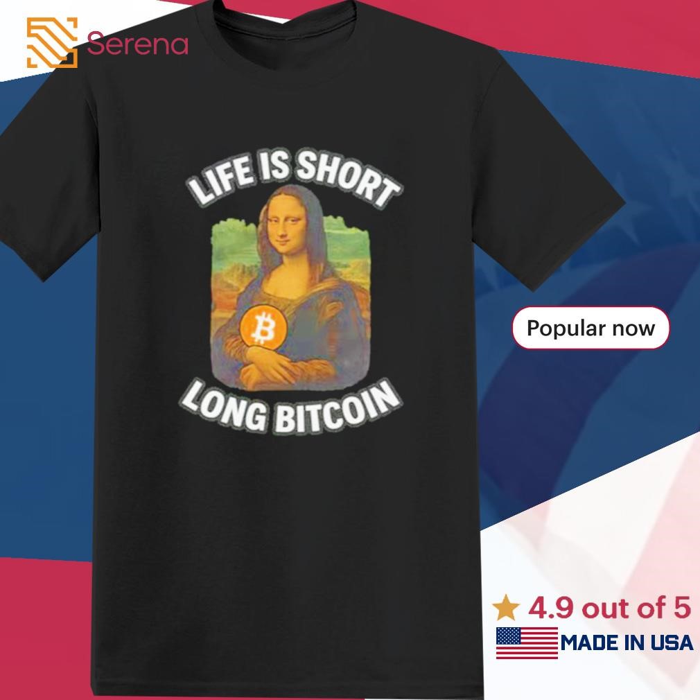 Life is short Long Bitcoin avec Mona Lisa shirt, Tees, Hoodie & Apparel